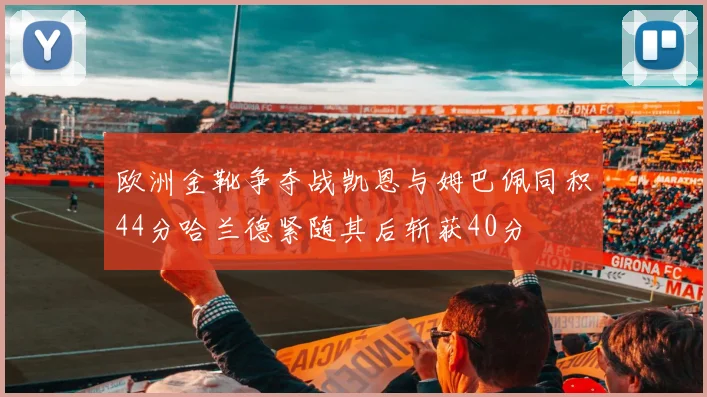欧洲金靴争夺战凯恩与姆巴佩同积44分哈兰德紧随其后斩获40分