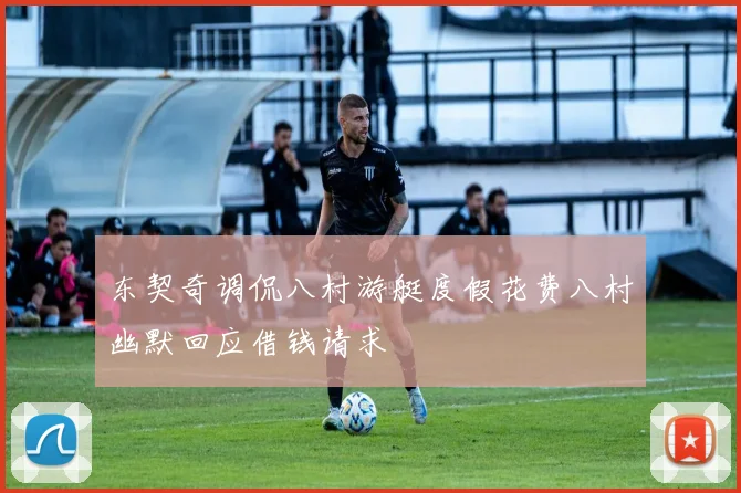 东契奇调侃八村游艇度假花费八村幽默回应借钱请求