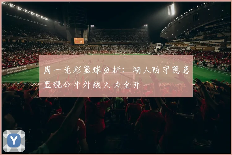 周一竞彩篮球分析：湖人防守隐患显现公牛外线火力全开