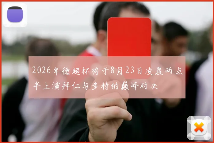 2026年德超杯将于8月23日凌晨两点半上演拜仁与多特的巅峰对决
