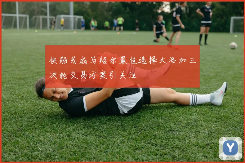 快船或成马绍尔最佳选择大洛加三次轮交易方案引关注