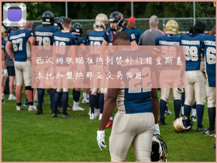 西汉姆联瞄准热刺替补门将金斯基本托加盟热那亚交易临近